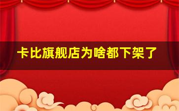 卡比旗舰店为啥都下架了