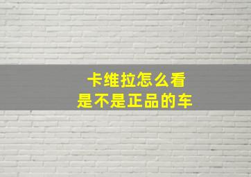 卡维拉怎么看是不是正品的车