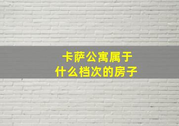 卡萨公寓属于什么档次的房子