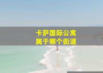 卡萨国际公寓属于哪个街道