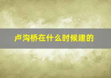 卢沟桥在什么时候建的