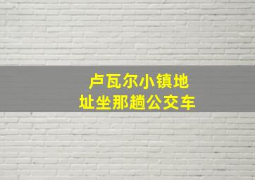 卢瓦尔小镇地址坐那趟公交车