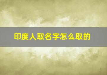 印度人取名字怎么取的