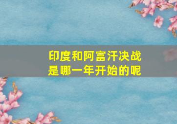 印度和阿富汗决战是哪一年开始的呢