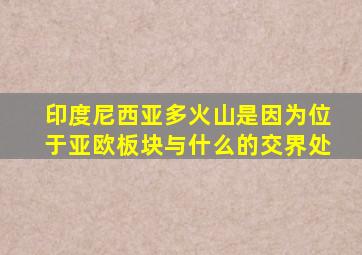 印度尼西亚多火山是因为位于亚欧板块与什么的交界处