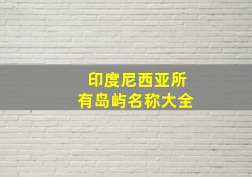 印度尼西亚所有岛屿名称大全