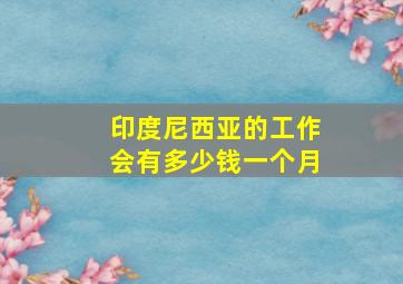 印度尼西亚的工作会有多少钱一个月