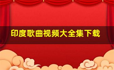 印度歌曲视频大全集下载