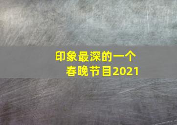 印象最深的一个春晚节目2021