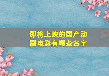 即将上映的国产动画电影有哪些名字