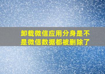 卸载微信应用分身是不是微信数据都被删除了