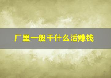 厂里一般干什么活赚钱