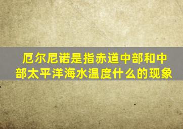 厄尔尼诺是指赤道中部和中部太平洋海水温度什么的现象