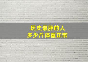 历史最胖的人多少斤体重正常