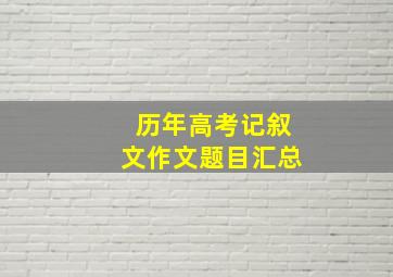 历年高考记叙文作文题目汇总