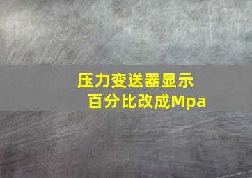 压力变送器显示百分比改成Mpa