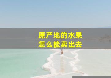 原产地的水果怎么能卖出去