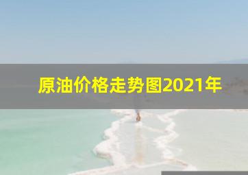 原油价格走势图2021年