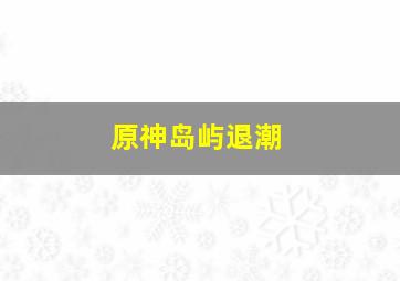 原神岛屿退潮