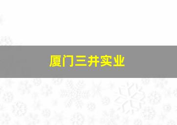 厦门三井实业