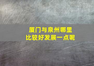 厦门与泉州哪里比较好发展一点呢