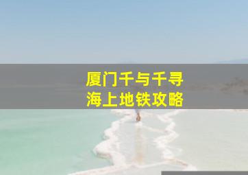 厦门千与千寻海上地铁攻略