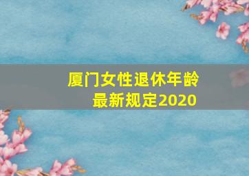 厦门女性退休年龄最新规定2020