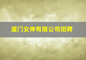 厦门女神有限公司招聘