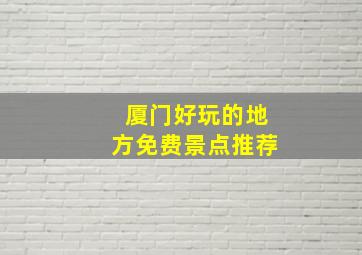 厦门好玩的地方免费景点推荐