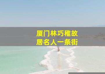 厦门林巧稚故居名人一条街