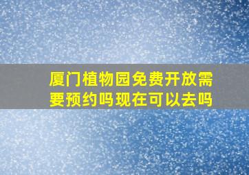 厦门植物园免费开放需要预约吗现在可以去吗