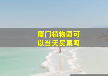 厦门植物园可以当天买票吗