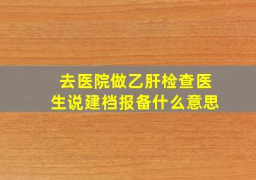 去医院做乙肝检查医生说建档报备什么意思