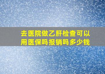 去医院做乙肝检查可以用医保吗报销吗多少钱