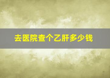 去医院查个乙肝多少钱