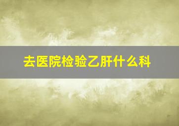 去医院检验乙肝什么科