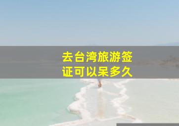 去台湾旅游签证可以呆多久