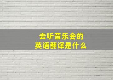 去听音乐会的英语翻译是什么