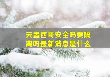 去墨西哥安全吗要隔离吗最新消息是什么