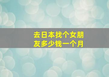 去日本找个女朋友多少钱一个月