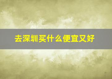 去深圳买什么便宜又好