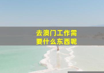 去澳门工作需要什么东西呢