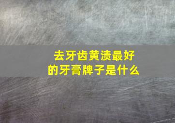 去牙齿黄渍最好的牙膏牌子是什么