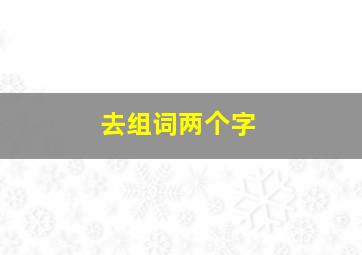 去组词两个字