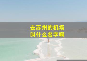 去苏州的机场叫什么名字啊