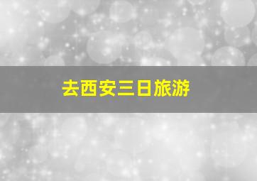 去西安三日旅游