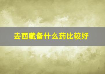 去西藏备什么药比较好