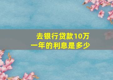 去银行贷款10万一年的利息是多少