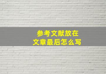 参考文献放在文章最后怎么写