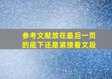 参考文献放在最后一页的底下还是紧接着文段